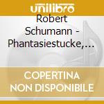 Robert Schumann - Phantasiestucke, Drei Romanzen, Marchenbilder cd musicale di Robert Schumann