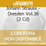 Johann Strauss - Dresden Vol.36 (2 Cd) cd musicale di Strauss, J.