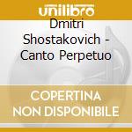 Dmitri Shostakovich - Canto Perpetuo cd musicale di Dimitri Shostakovich