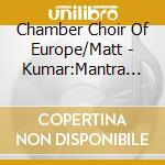 Chamber Choir Of Europe/Matt - Kumar:Mantra Meets Classic cd musicale di Chamber Choir Of Europe/Matt