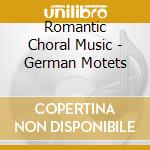 Romantic Choral Music - German Motets cd musicale di Romantic Choral Music