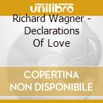 Richard Wagner - Declarations Of Love cd musicale di Richard Wagner