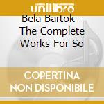 Bela Bartok - The Complete Works For So cd musicale di Bela Bartok