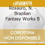 Rosauro, N. - Brazilian Fantasy Works B cd musicale di Rosauro, N.
