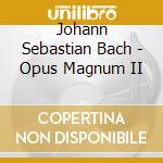Johann Sebastian Bach - Opus Magnum II cd