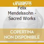 Felix Mendelssohn - Sacred Works cd musicale di Bartholdy