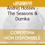 Andrej Hoteev - The Seasons & Dumka cd musicale di Andrej Hoteev