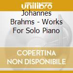 Johannes Brahms - Works For Solo Piano cd musicale
