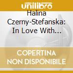 Halina Czerny-Stefanska: In Love With Chopin (4 Cd) cd musicale