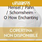 Hensel / Pahn / Schornsheim - O How Enchanting cd