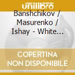 Banshchikov / Masurenko / Ishay - White Nights (3 Cd) cd musicale