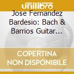 Jose Fernandez Bardesio: Bach & Barrios Guitar Works cd