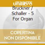 Bruckner / Schaller - 5 For Organ cd