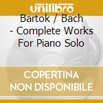 Bartok / Bach - Complete Works For Piano Solo cd