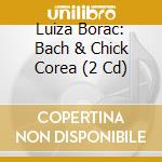 Luiza Borac: Bach & Chick Corea (2 Cd) cd