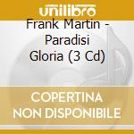 Frank Martin - Paradisi Gloria (3 Cd) cd musicale di Frank Martin
