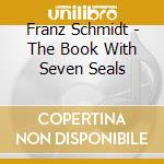 Franz Schmidt - The Book With Seven Seals cd musicale di Franz Schmidt