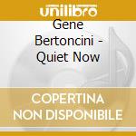 Gene Bertoncini - Quiet Now cd musicale di Gene Bertoncini