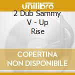 2 Dub Sammy V - Up Rise cd musicale di 2 Dub Sammy V