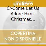 Cr-Come Let Us Adore Him - Christmas Classics cd