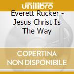 Everett Rucker - Jesus Christ Is The Way cd