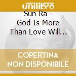 Sun Ra - God Is More Than Love Will Ever Be cd musicale di Sun Ra