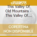 This Valley Of Old Mountains - This Valley Of Old Mountains cd