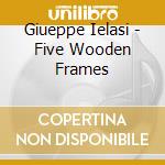Giueppe Ielasi - Five Wooden Frames cd musicale