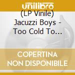 (LP Vinile) Jacuzzi Boys - Too Cold To Tango cd
