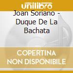 Joan Soriano - Duque De La Bachata cd musicale di Joan Soriano
