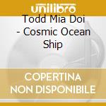 Todd Mia Doi - Cosmic Ocean Ship cd musicale di Mia doi Todd