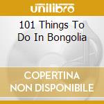 101 Things To Do In Bongolia cd