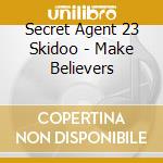 Secret Agent 23 Skidoo - Make Believers cd