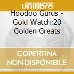 Hoodoo Gurus - Gold Watch:20 Golden Greats cd musicale di Hoodoo Gurus