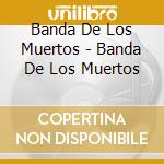 Banda De Los Muertos - Banda De Los Muertos cd musicale di Banda De Los Muertos