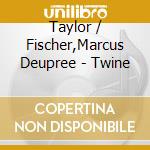 Taylor / Fischer,Marcus Deupree - Twine cd musicale di Taylor / Fischer,Marcus Deupree