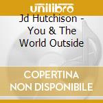 Jd Hutchison - You & The World Outside cd musicale di Jd Hutchison