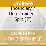 Incendiary / Unrestrained - Split (7')