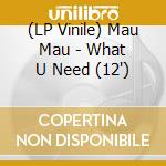 (LP Vinile) Mau Mau - What U Need (12') vinile