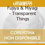 Fujiya & Miyagi - Transparent Things cd musicale di FUJIYA MIYAGI