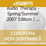 Audio Therapy - Spring/Summer 2007 Edition / Various cd musicale di AUDIO THERAPY