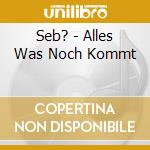 Seb? - Alles Was Noch Kommt cd musicale di Seb?