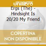 Ergs (The) - Hindsight Is 20/20 My Friend cd musicale di Ergs (The)