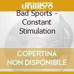 Bad Sports - Constant Stimulation cd musicale di Bad Sports