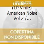 (LP Vinile) American Noise Vol 2 / Various vinile