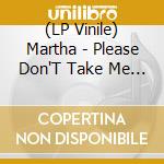 (LP Vinile) Martha - Please Don'T Take Me Back lp vinile