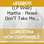 (LP Vinile) Martha - Please Don'T Take Me Back vinile
