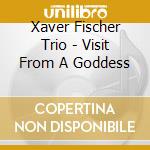 Xaver Fischer Trio - Visit From A Goddess cd musicale di Xaver Fischer Trio