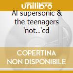Al supersonic & the teenagers 'not..'cd cd