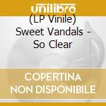 (LP Vinile) Sweet Vandals - So Clear lp vinile di Vandals Sweet